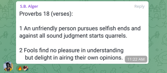 Telegram S.B. Alger quotes Bible:  Proverbs 18 (verses):  1 An unfriendly person pursues selfish ends and against all sound judgment starts quarrels. 2 Fools find no pleasure in understanding but delight in airing their own opinions.